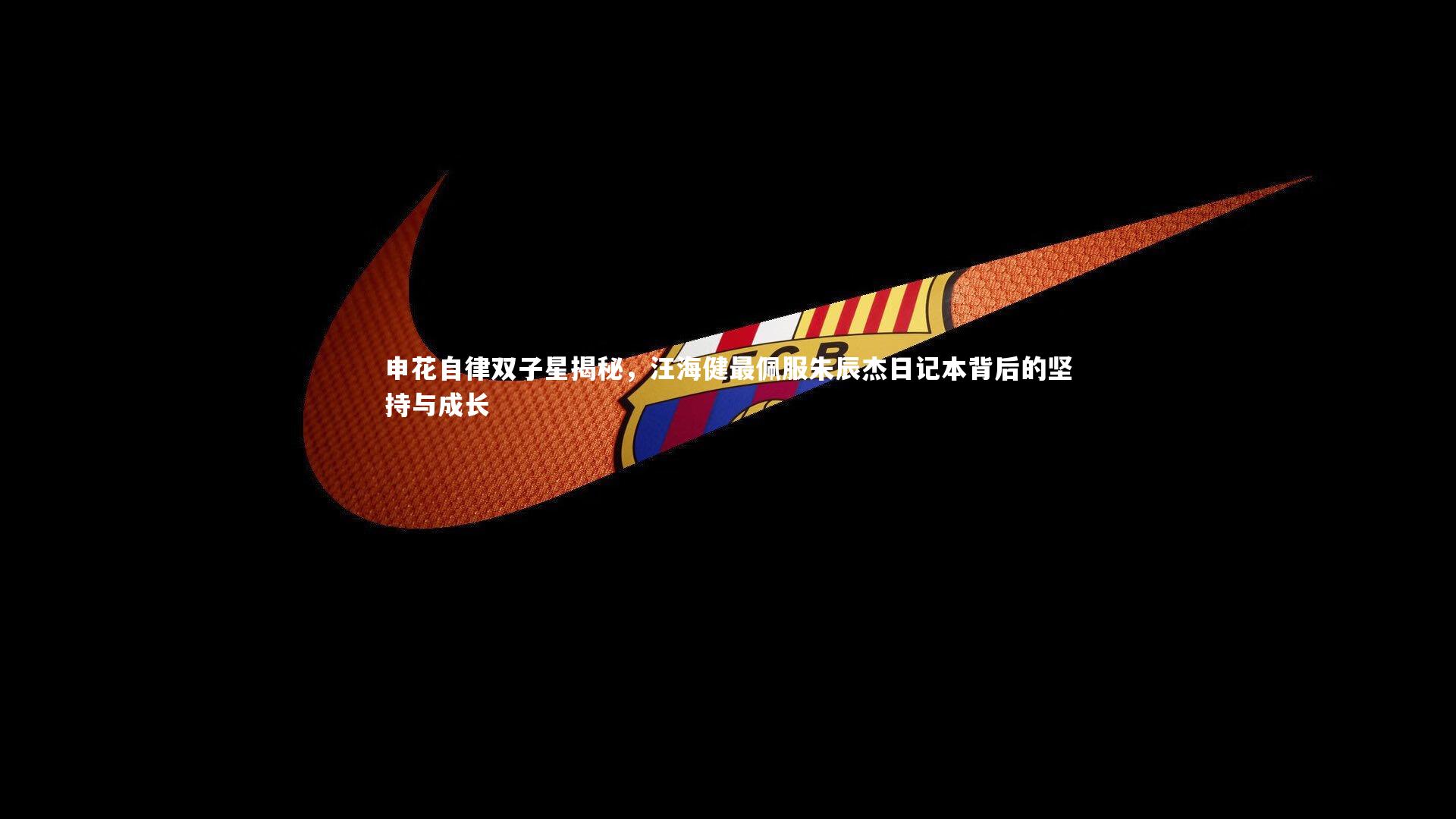 申花自律双子星揭秘，汪海健最佩服朱辰杰日记本背后的坚持与成长