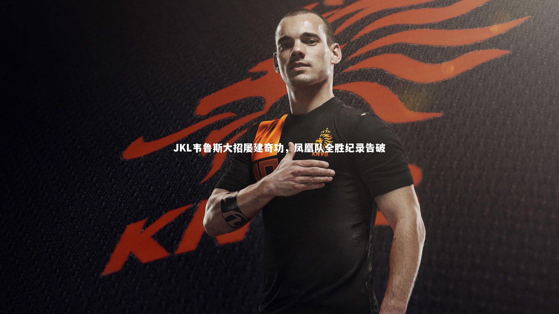 JKL韦鲁斯大招屡建奇功，凤凰队全胜纪录告破