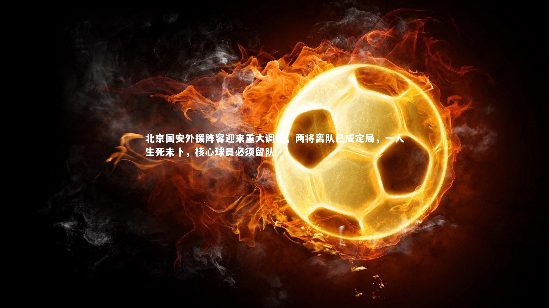 北京国安外援阵容迎来重大调整，两将离队已成定局，一人生死未卜，核心球员必须留队