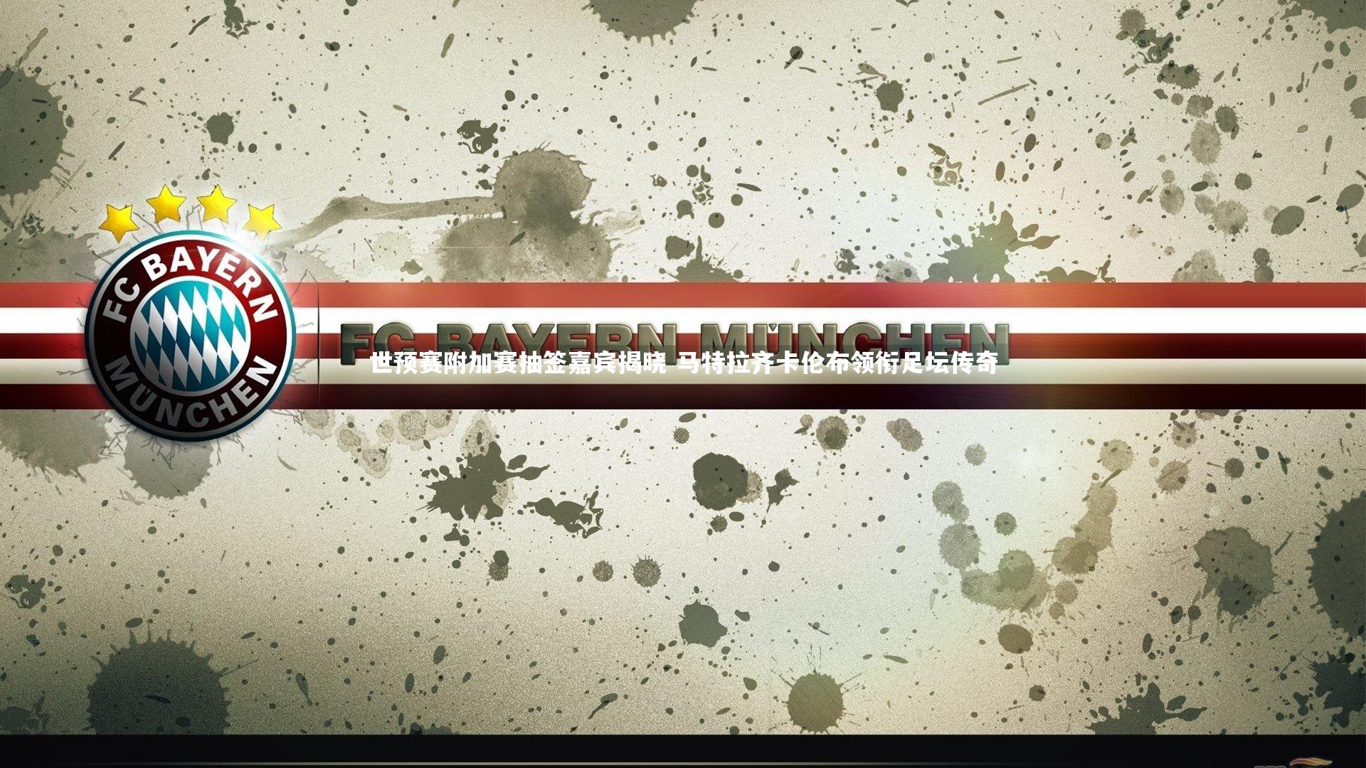 世预赛附加赛抽签嘉宾揭晓 马特拉齐卡伦布领衔足坛传奇