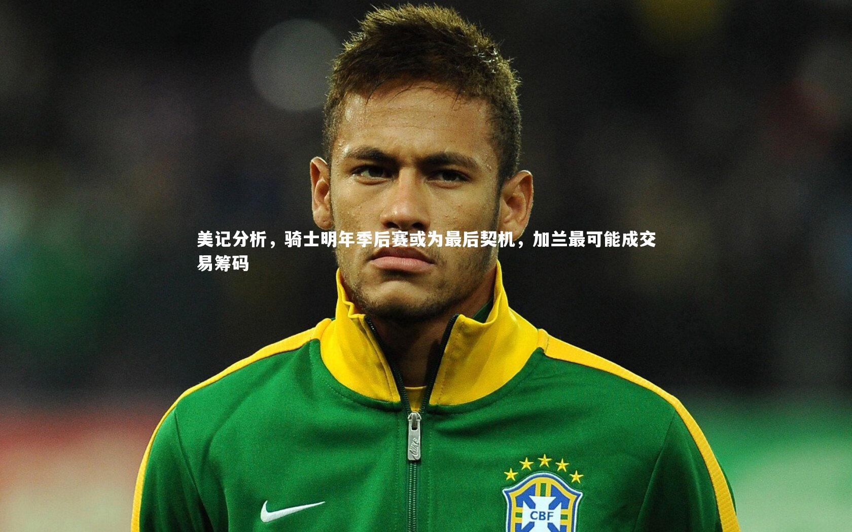 球王会官网：美记分析，骑士明年季后赛或为最后契机，加兰最可能成交易筹码